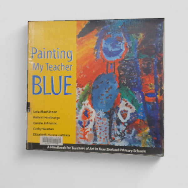 Painting My Teacher Blue: A Handbook for Teachers of Art in New Zealand Primary Schools