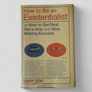How to Be an Existentialist: or How to Get Real, Get a Grip and Stop Making Excuses by Gary Cox - Books Worth Keeping