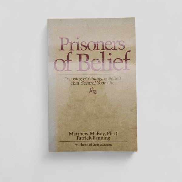 Prisoners of Belief: Exposing and Changing Beliefs That Control Your Life by Matthew McKay, Patrick Fanning - Books Worth Keeping