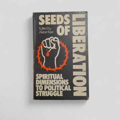 Seeds of Liberation: Spiritual Dimensions to Political Struggle by Alistair Kee (editor) - Books Worth Keeping