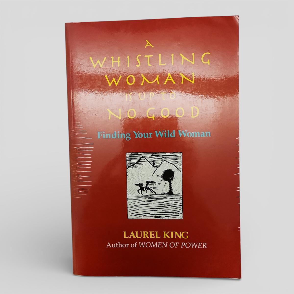 A Whistling Woman No Good Finding Your Wild Woman by Laurel King - book cover