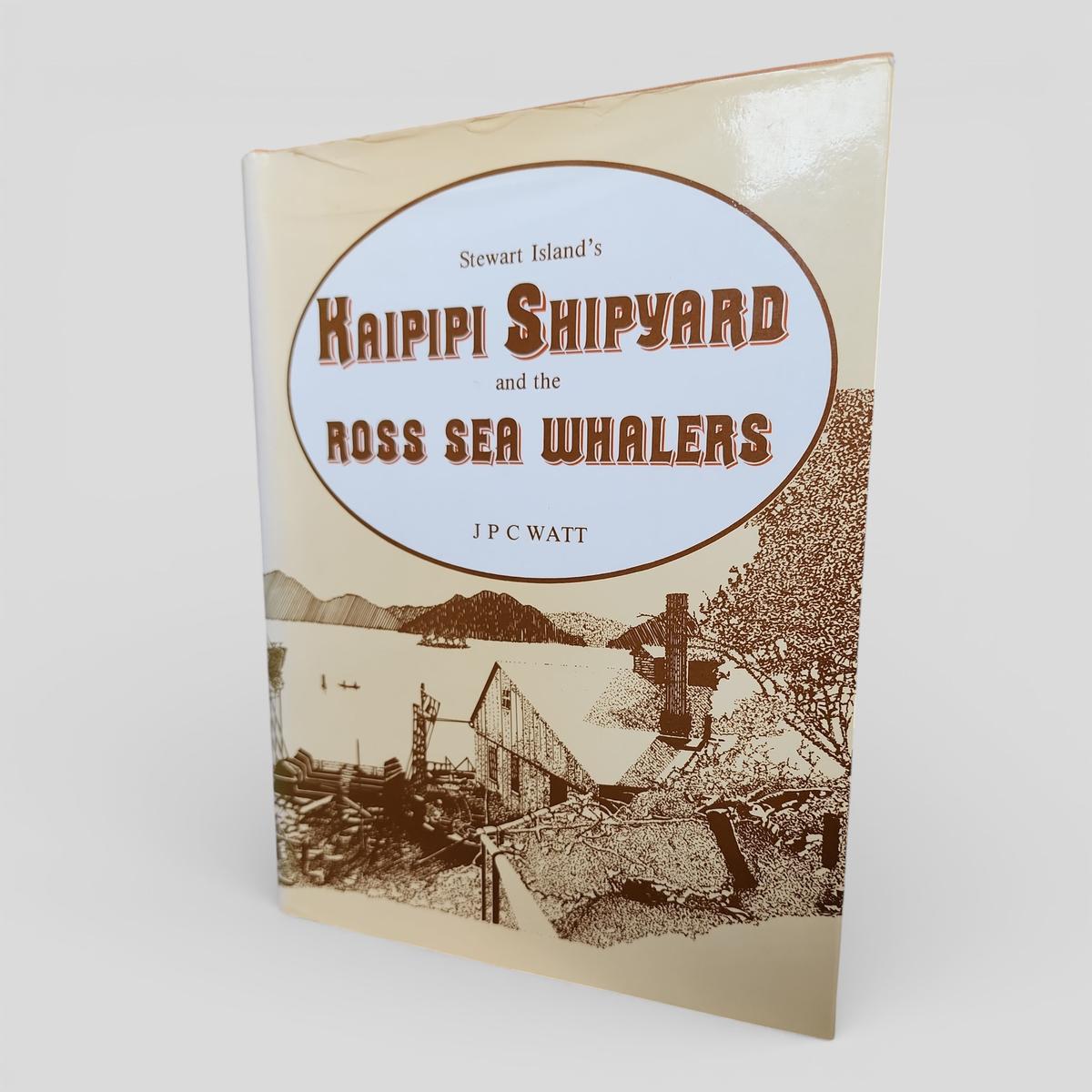 Stewart Island's Kaipipi Shipyard and the Ross Sea Whalers by J P C Watt - book cover