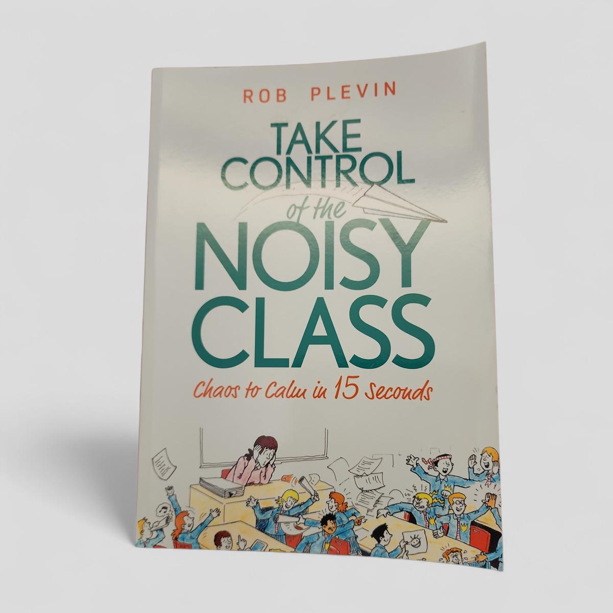 Take Control of the Noisy Class: Chaos to Calm in 15 Seconds by Rob Plevin - book cover