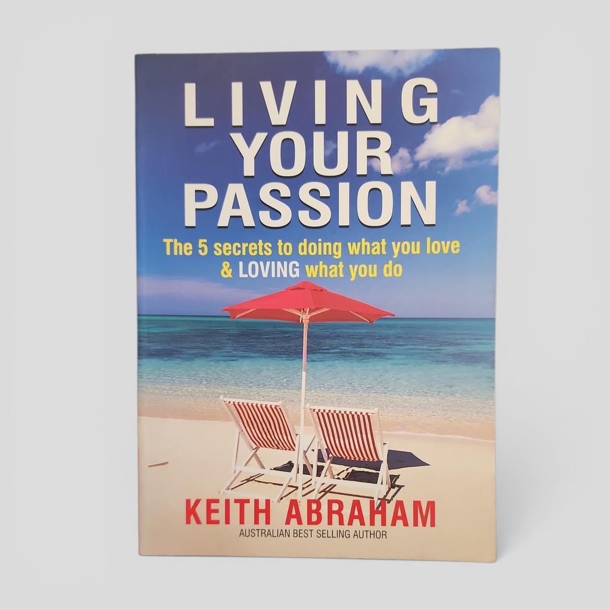 LIVING YOUR PASSION: The 5 secrets to doing what you love & LOVING what you do by Keith Abraham - book cover