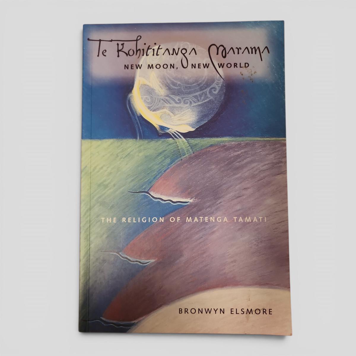 Te Kohititanga Marama: New Moon, New World, The Religion of Matenga Tamati by Bronwyn Elsmore - book cover