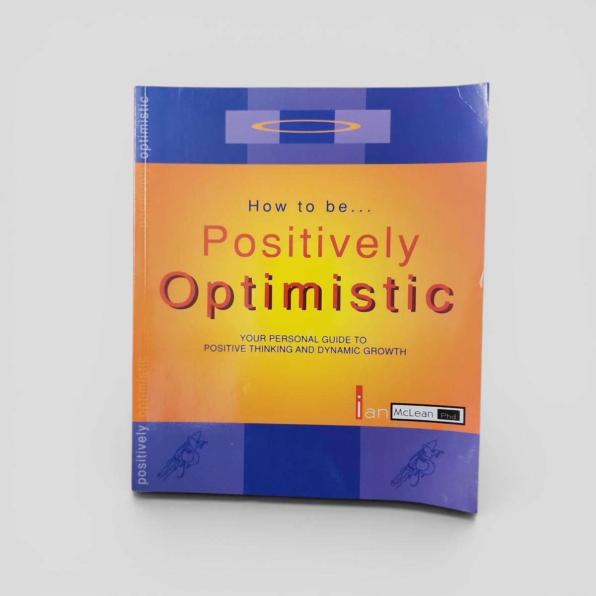 How to be... Positively Optimistic: Your Personal Guide to Positive Thinking and Dynamic Growth by Ian B. McLean - book cover