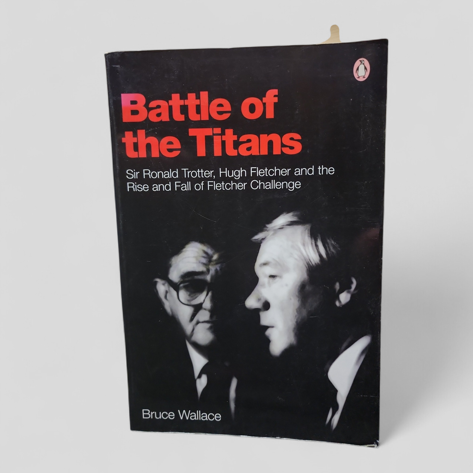 Battle of the Titans Sir Ronald Trotter, Hugh Fletcher and the Rise and Fall of Fletcher Challenge - Bruce Wallace