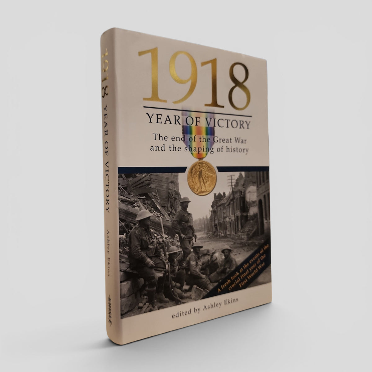 1918 Year of Victory: The end of the Great War and the Shaping of History by edited by Ashley Ekins