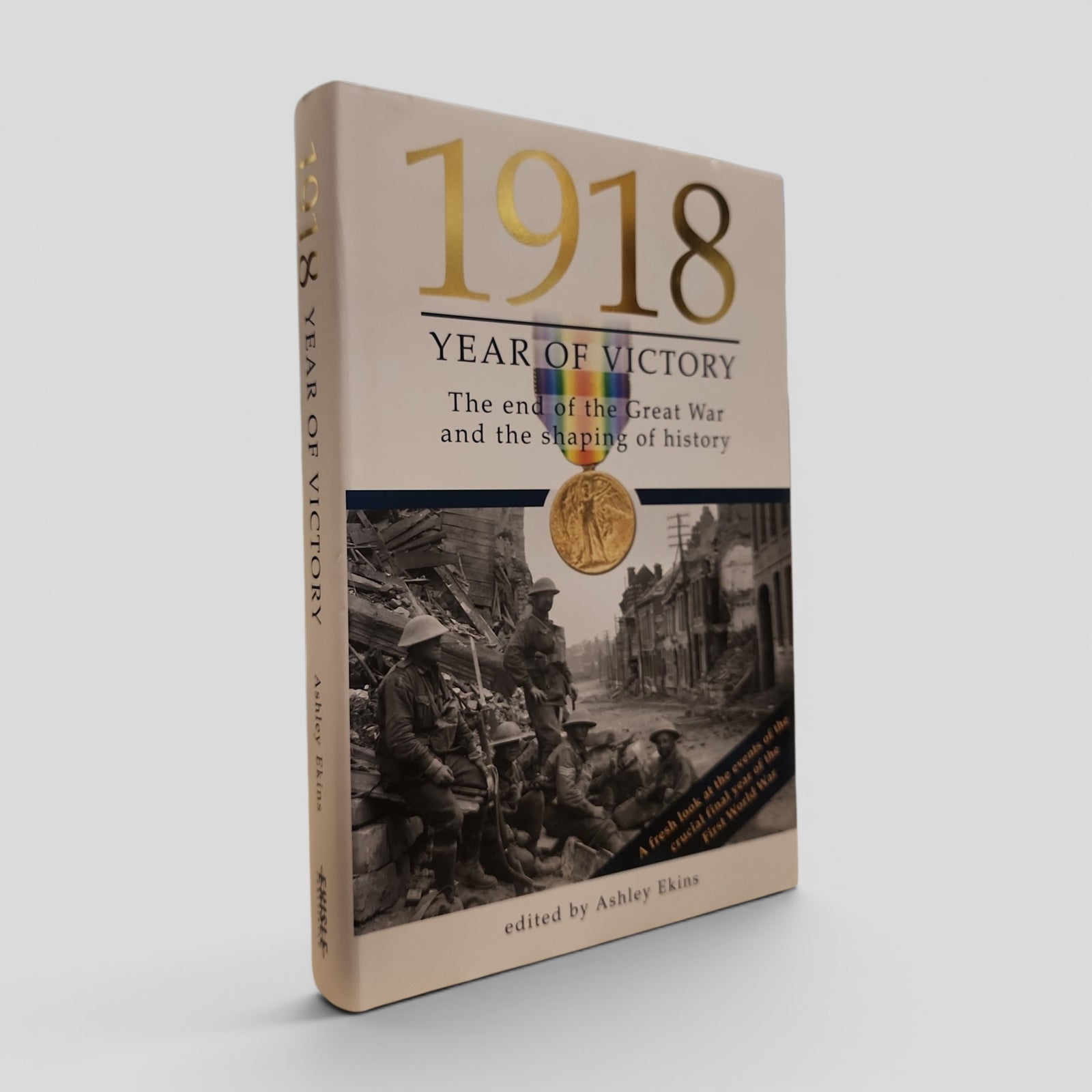 1918 Year of Victory: The end of the Great War and the Shaping of History by edited by Ashley Ekins
