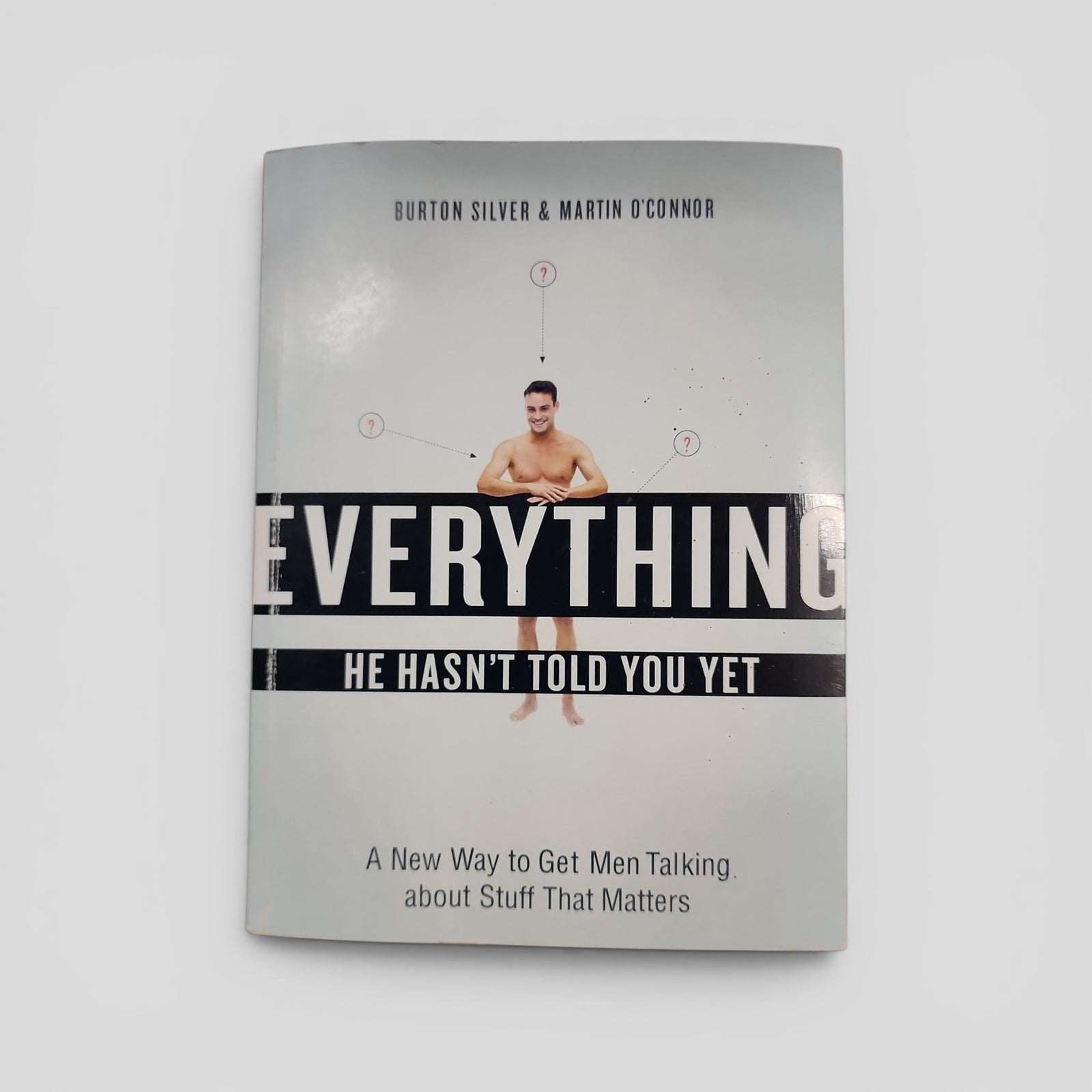 Everything He Hasn't Told You Yet: A New Way to Get Men Talking about Stuff That Matters by Burton Silver, Martin O'Connor