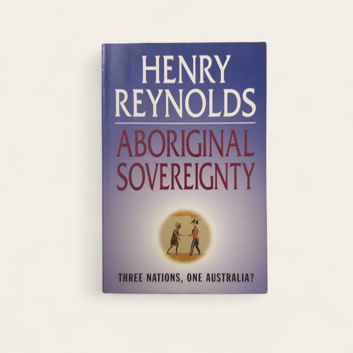 Aboriginal Sovereignty: Reflections on Race State &amp; Nation by Henry Reynolds - Books Worth Keeping