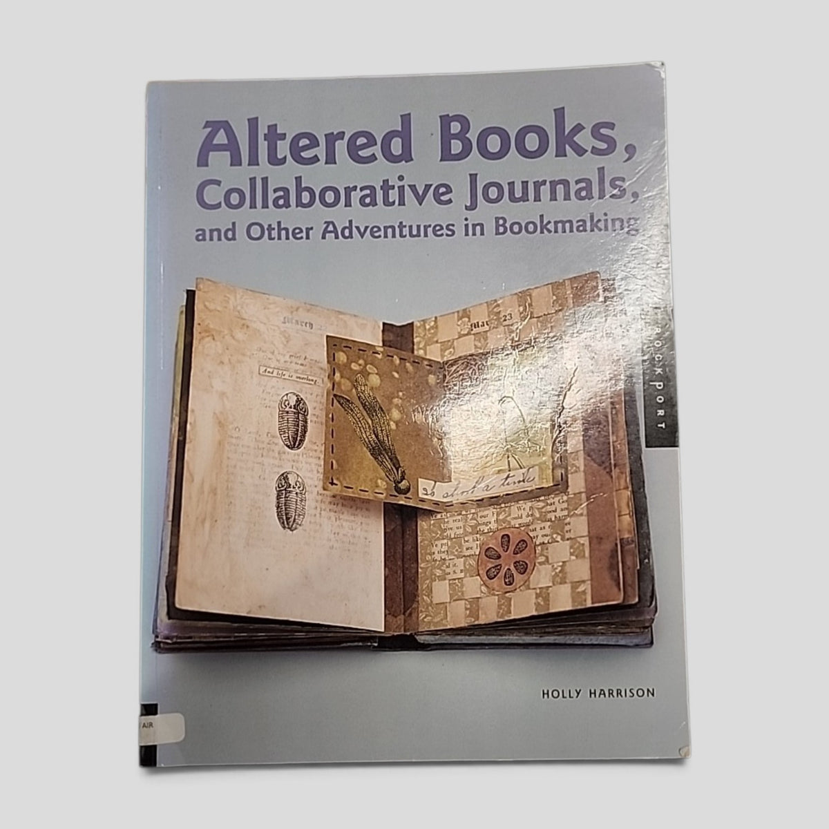 Altered Books, Collaborative Journals, and Other Adventures in Bookmaking by Holly Harrison, Rockport Publishers 2003