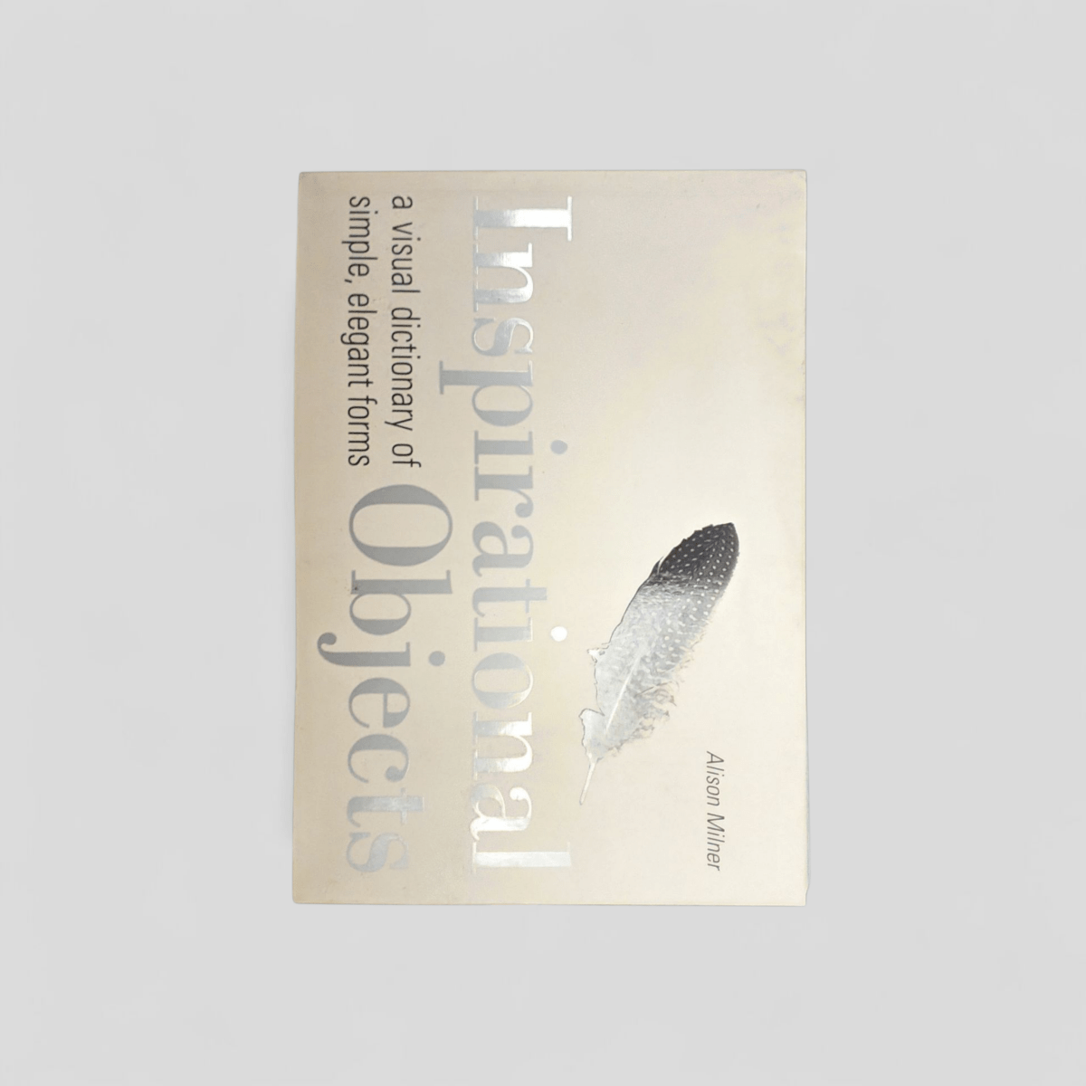 Inspirational Objects: A Visual Dictionary of Simple Elegant Forms by Alison Milner - Books Worth Keeping