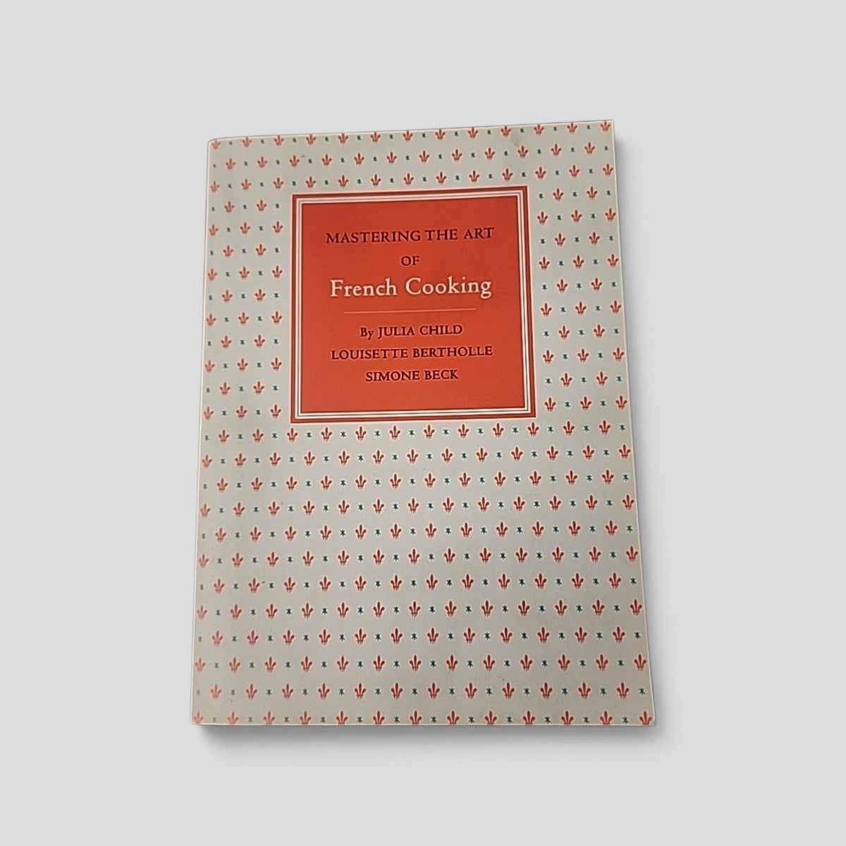 Mastering the Art of French Cooking by Julia Child, Louisette Bertholle and Simone Beck