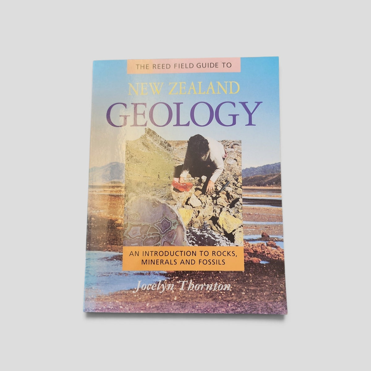 The Reed Field Guide to New Zealand Geology by Jocelyn Thornton